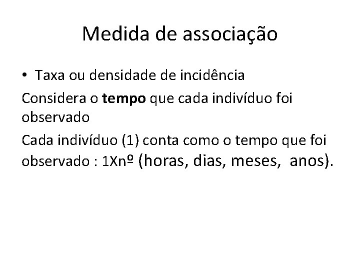 Medida de associação • Taxa ou densidade de incidência Considera o tempo que cada