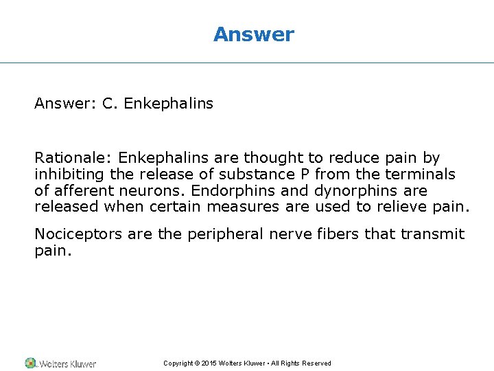 Answer: C. Enkephalins Rationale: Enkephalins are thought to reduce pain by inhibiting the release Answer: C. Enkephalins Rationale: Enkephalins are thought to reduce pain by inhibiting the release