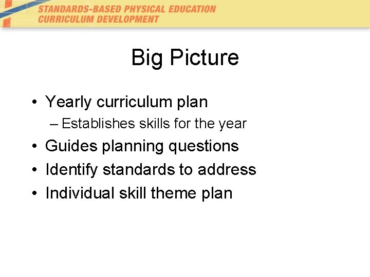 Big Picture • Yearly curriculum plan – Establishes skills for the year • Guides