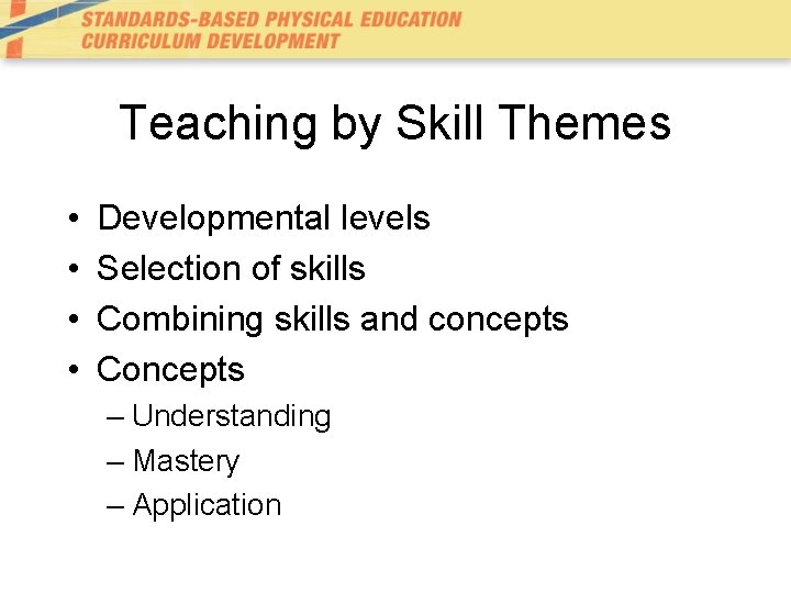 Teaching by Skill Themes • • Developmental levels Selection of skills Combining skills and