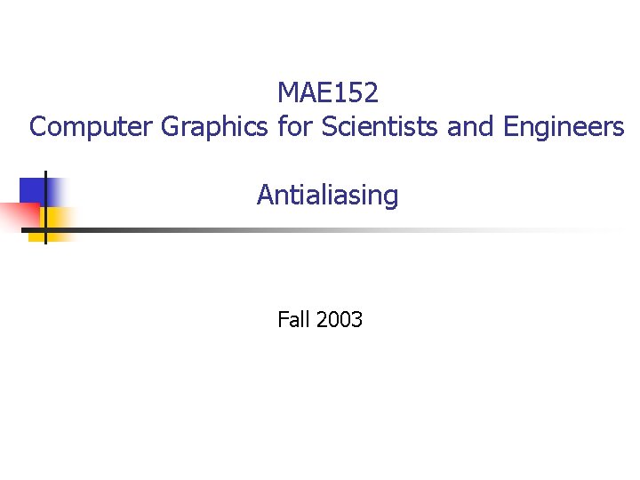 MAE 152 Computer Graphics for Scientists and Engineers Antialiasing Fall 2003 