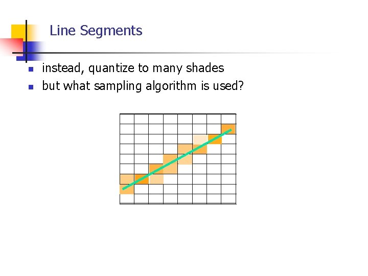 Line Segments n n instead, quantize to many shades but what sampling algorithm is
