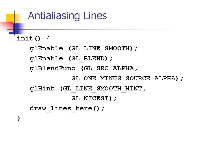 Antialiasing Lines init() { gl. Enable (GL_LINE_SMOOTH); gl. Enable (GL_BLEND); gl. Blend. Func (GL_SRC_ALPHA,
