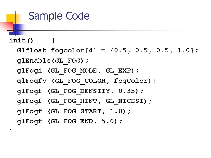 Sample Code init() { Glfloat fogcolor[4] = {0. 5, 1. 0}; gl. Enable(GL_FOG); gl.
