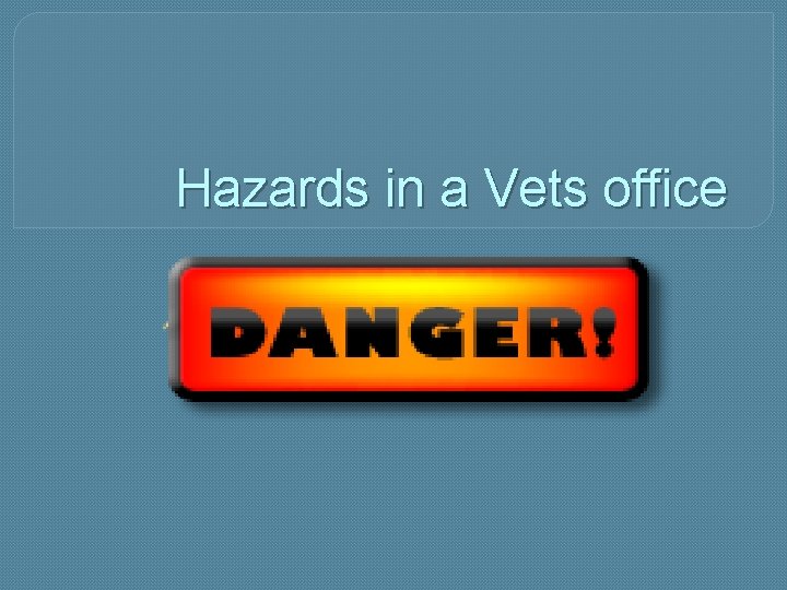 Hazards in a Vets office 