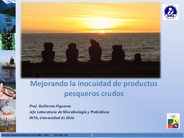 Mejorando la inocuidad de productos pesqueros crudos Prof. Guillermo Figueroa Jefe Laboratorio de Microbiología