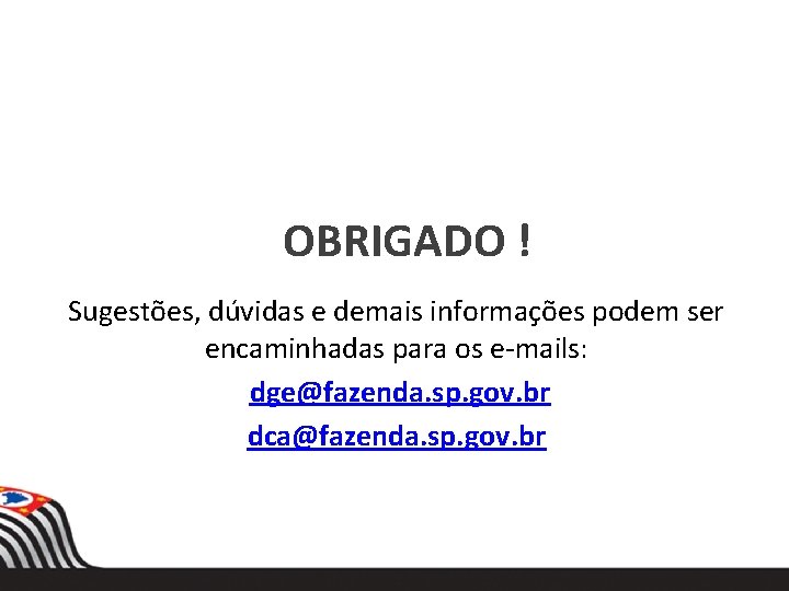 OBRIGADO ! Sugestões, dúvidas e demais informações podem ser encaminhadas para os e-mails: dge@fazenda.