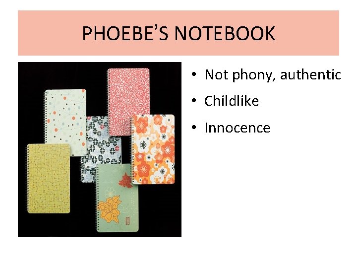  PHOEBE’S NOTEBOOK • Not phony, authentic • Childlike • Innocence 