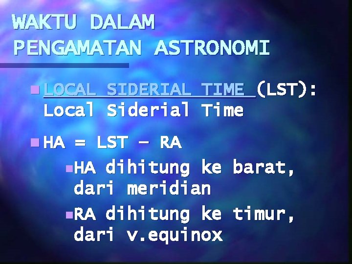 WAKTU DALAM PENGAMATAN ASTRONOMI n LOCAL SIDERIAL TIME (LST): Local Siderial Time n HA