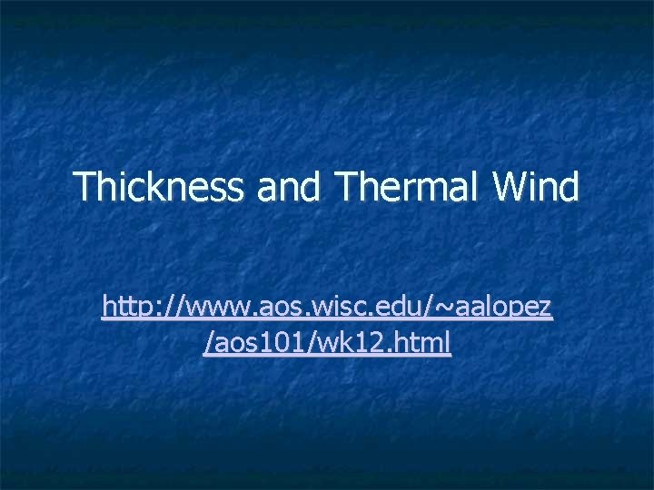 Thickness and Thermal Wind http: //www. aos. wisc. edu/~aalopez /aos 101/wk 12. html Thickness and Thermal Wind http: //www. aos. wisc. edu/~aalopez /aos 101/wk 12. html