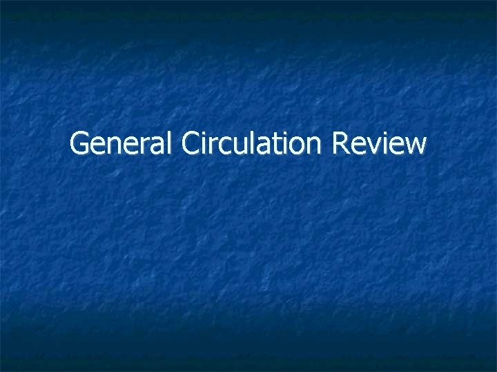 General Circulation Review General Circulation Review