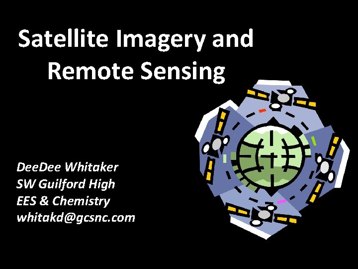 Satellite Imagery and Remote Sensing Dee Whitaker SW Guilford High EES & Chemistry whitakd@gcsnc.