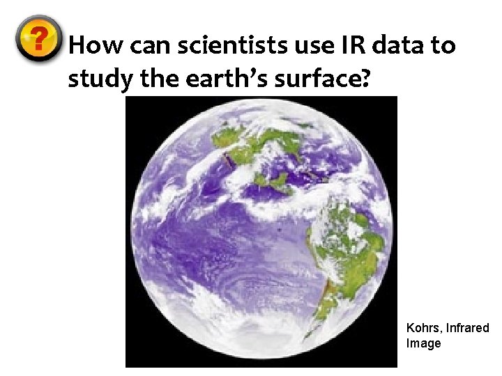 How can scientists use IR data to study the earth’s surface? Kohrs, Infrared Image