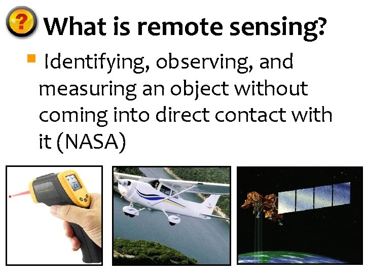 What is remote sensing? § Identifying, observing, and measuring an object without coming into