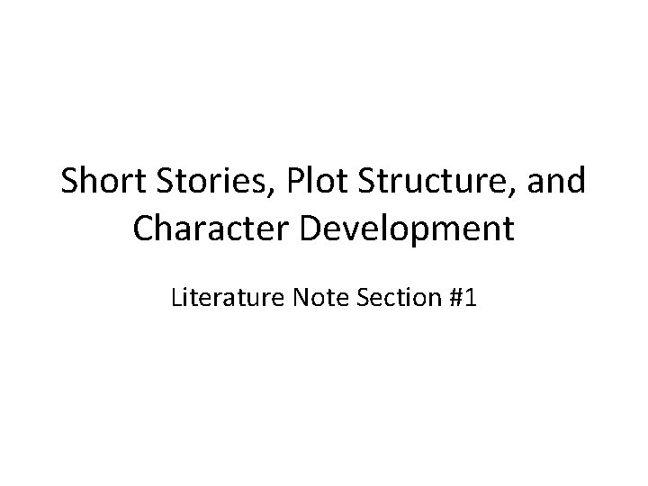 Short Stories, Plot Structure, and Character Development Literature Note Section #1 