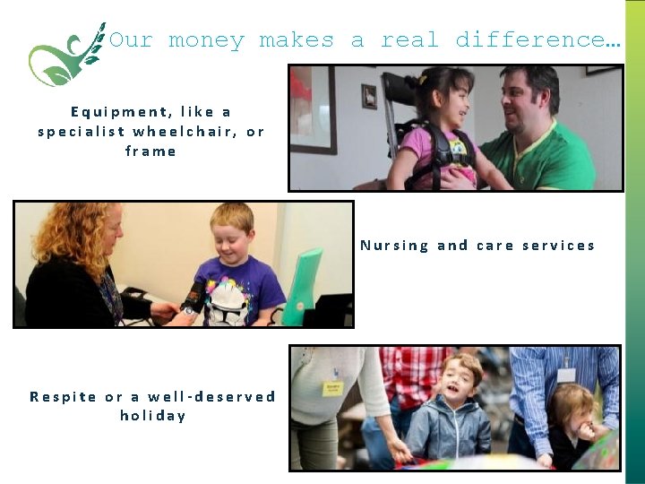 Our money makes a real difference… Equipment, like a specialist wheelchair, or frame Nursing