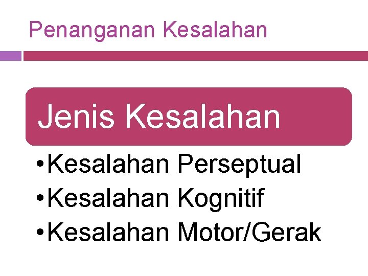 Penanganan Kesalahan Jenis Kesalahan • Kesalahan Perseptual • Kesalahan Kognitif • Kesalahan Motor/Gerak 