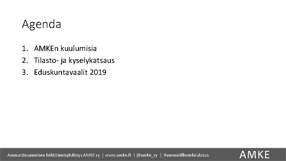 Agenda 1. AMKEn kuulumisia 2. Tilasto- ja kyselykatsaus 3. Eduskuntavaalit 2019 Ammattiosaamisen kehittämisyhdistys AMKE