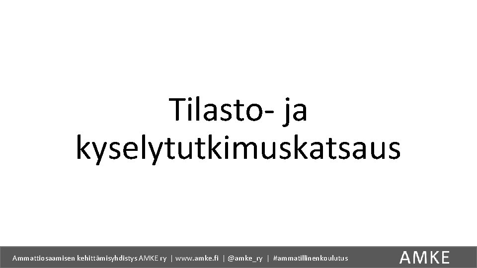 Tilasto- ja kyselytutkimuskatsaus Ammattiosaamisen kehittämisyhdistys AMKE ry | www. amke. fi | @amke_ry |