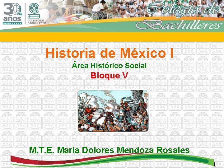 Historia de México I Área Histórico Social Bloque V M. T. E. María Dolores