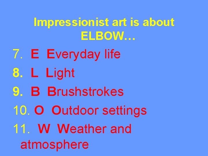 Impressionist art is about ELBOW… 7. E Everyday life 8. L Light 9. B