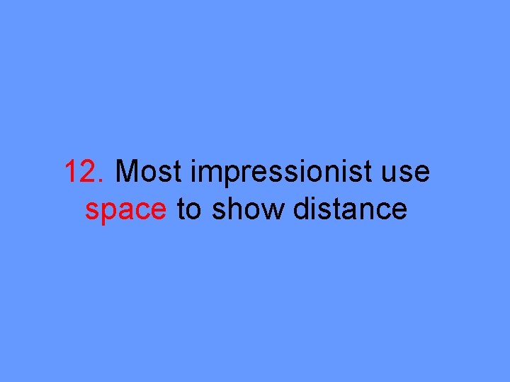 12. Most impressionist use space to show distance 