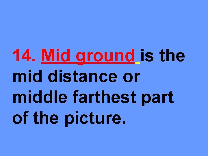14. Mid ground is the mid distance or middle farthest part of the picture.