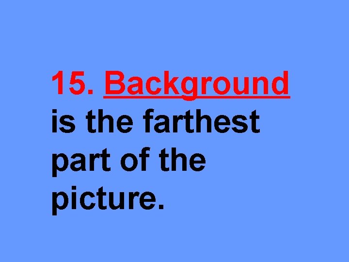 15. Background is the farthest part of the picture. 