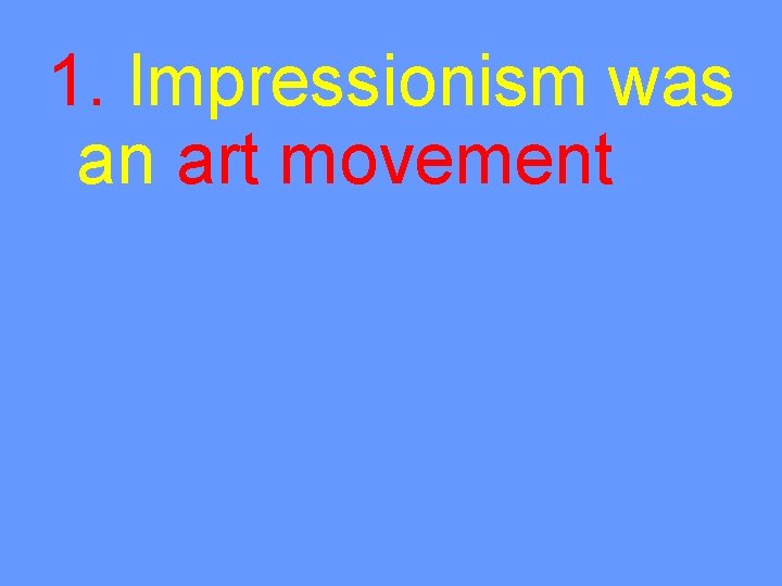 1. Impressionism was an art movement 