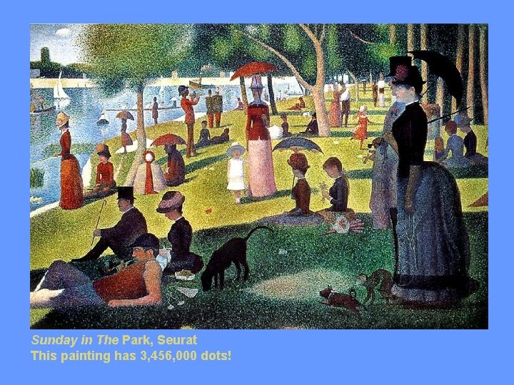 Sunday in The Park, Seurat This painting has 3, 456, 000 dots! 