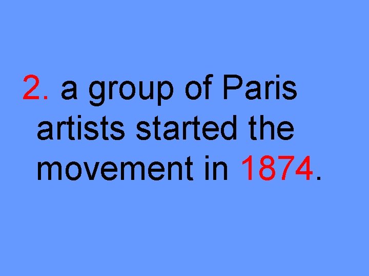 2. a group of Paris artists started the movement in 1874. 