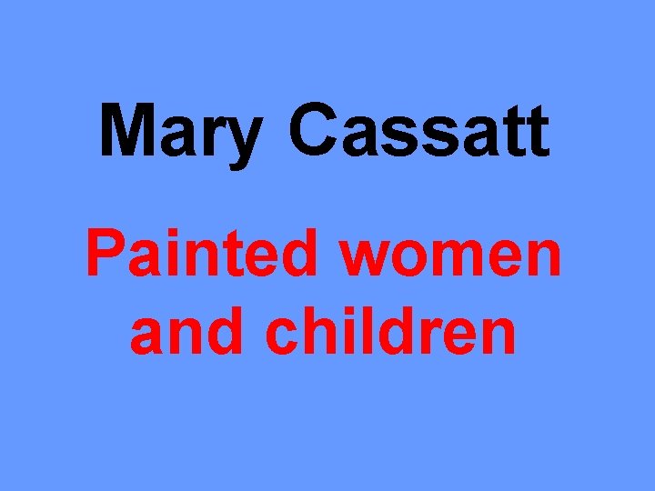 Mary Cassatt Painted women and children 