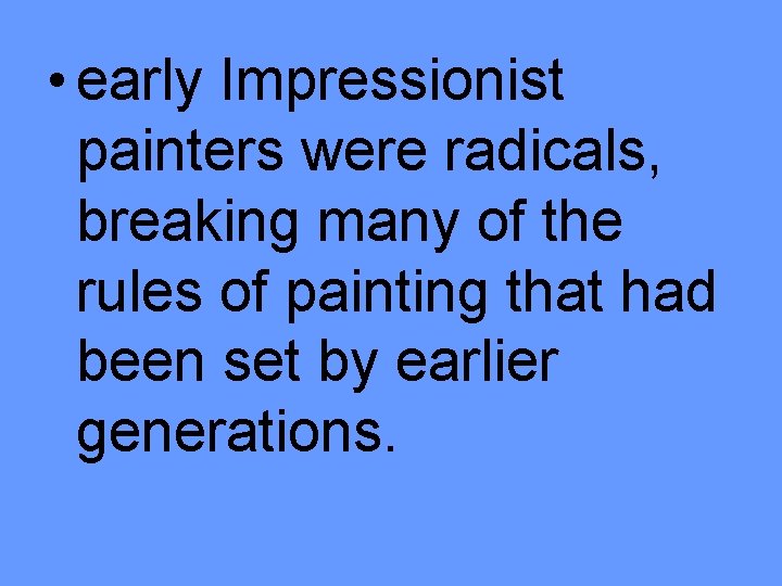  • early Impressionist painters were radicals, breaking many of the rules of painting