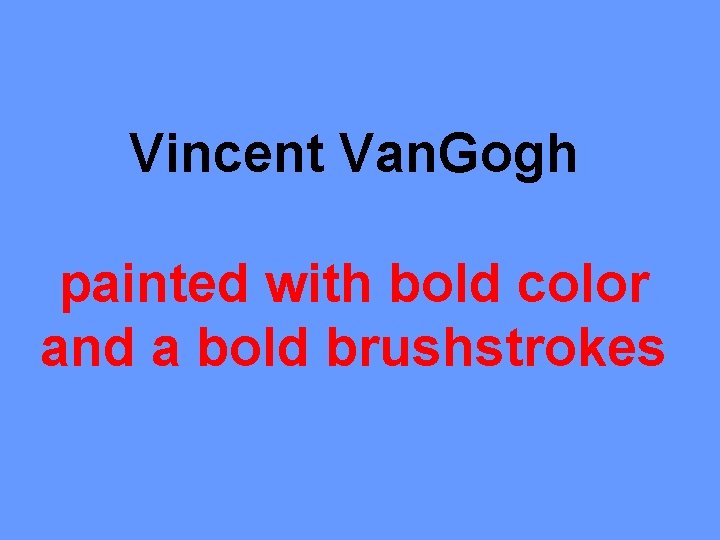 Vincent Van. Gogh painted with bold color and a bold brushstrokes 