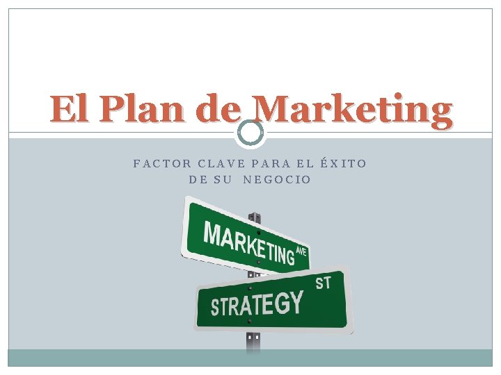 El Plan de Marketing FACTOR CLAVE PARA EL ÉXITO DE SU NEGOCIO El Plan de Marketing FACTOR CLAVE PARA EL ÉXITO DE SU NEGOCIO