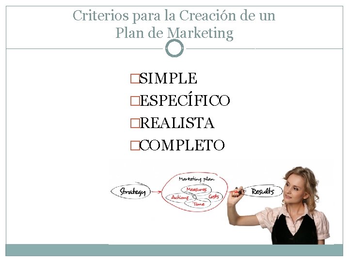 Criterios para la Creación de un Plan de Marketing �SIMPLE �ESPECÍFICO �REALISTA �COMPLETO Criterios para la Creación de un Plan de Marketing �SIMPLE �ESPECÍFICO �REALISTA �COMPLETO