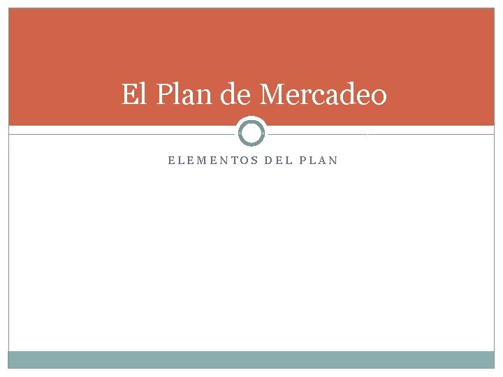 El Plan de Mercadeo ELEMENTOS DEL PLAN El Plan de Mercadeo ELEMENTOS DEL PLAN