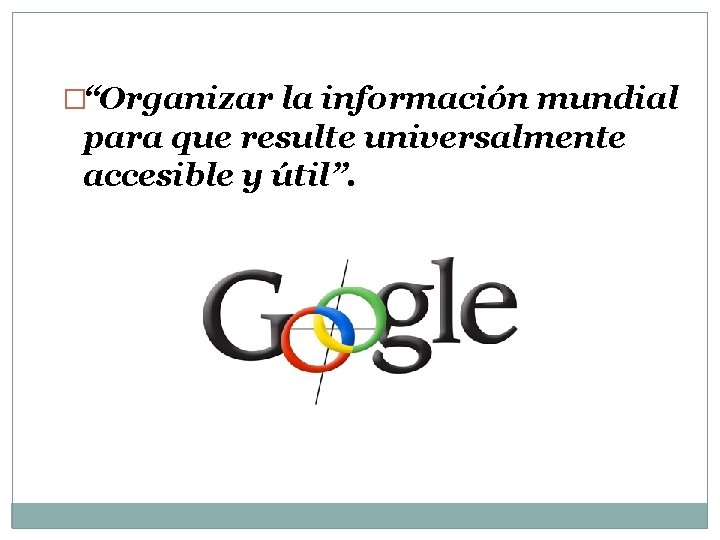 �“Organizar la información mundial para que resulte universalmente accesible y útil”. �“Organizar la información mundial para que resulte universalmente accesible y útil”.