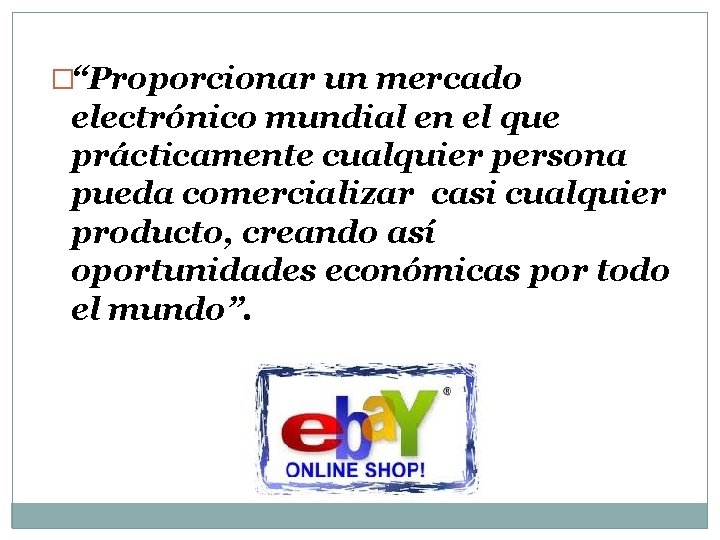 �“Proporcionar un mercado electrónico mundial en el que prácticamente cualquier persona pueda comercializar casi �“Proporcionar un mercado electrónico mundial en el que prácticamente cualquier persona pueda comercializar casi