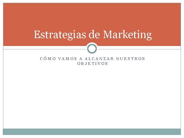 Estrategias de Marketing CÓMO VAMOS A ALCANZAR NUESTROS OBJETIVOS Estrategias de Marketing CÓMO VAMOS A ALCANZAR NUESTROS OBJETIVOS