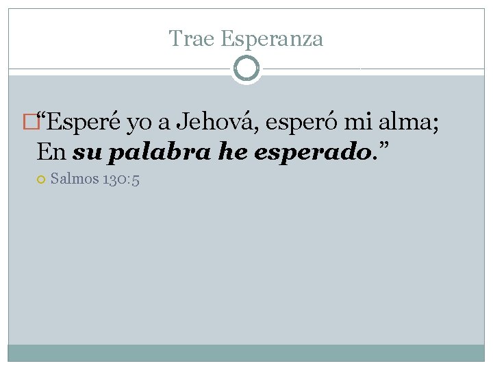 Trae Esperanza �“Esperé yo a Jehová, esperó mi alma; En su palabra he esperado. Trae Esperanza �“Esperé yo a Jehová, esperó mi alma; En su palabra he esperado.