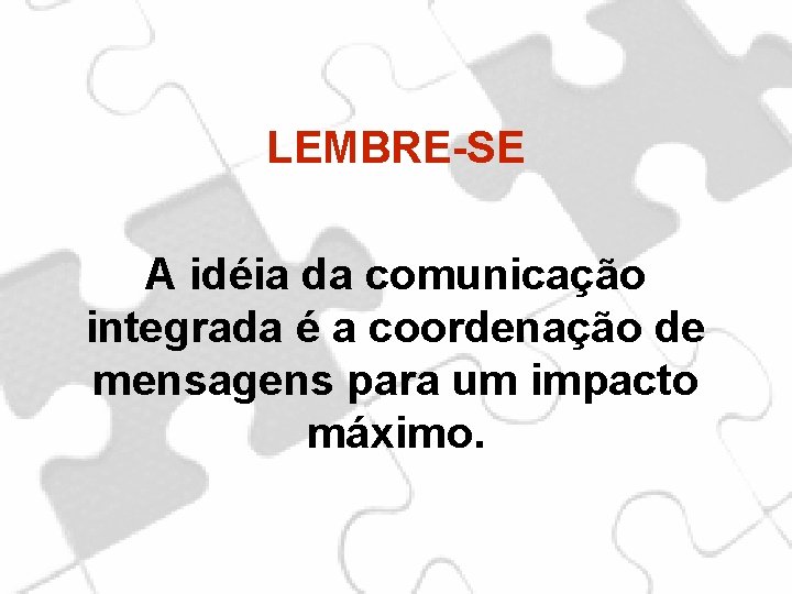 LEMBRE-SE A idéia da comunicação integrada é a coordenação de mensagens para um impacto