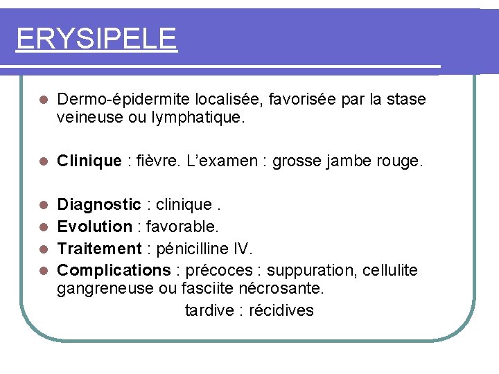 ERYSIPELE l Dermo-épidermite localisée, favorisée par la stase veineuse ou lymphatique. l Clinique :