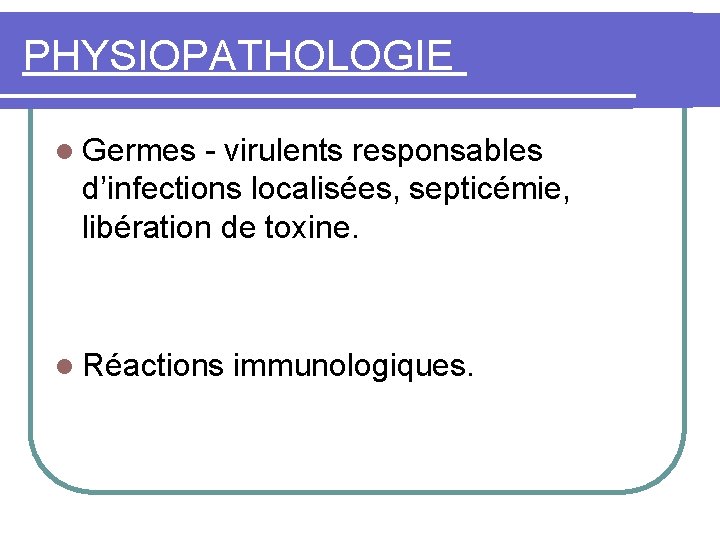 PHYSIOPATHOLOGIE l Germes - virulents responsables d’infections localisées, septicémie, libération de toxine. l Réactions