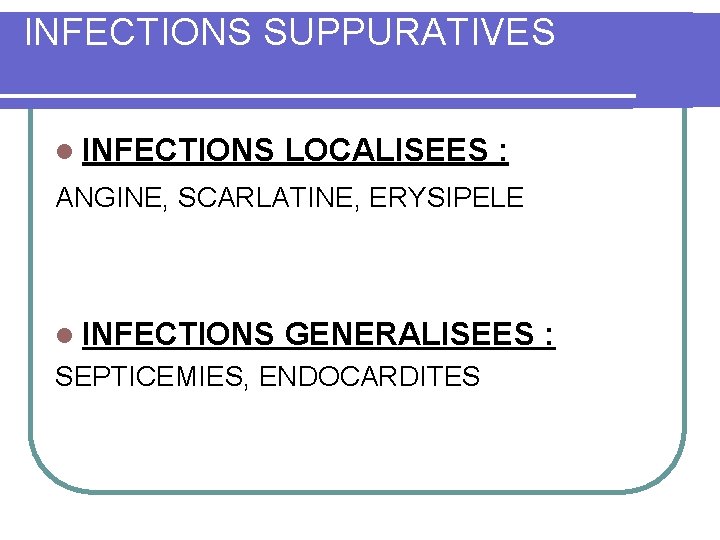 INFECTIONS SUPPURATIVES l INFECTIONS LOCALISEES : ANGINE, SCARLATINE, ERYSIPELE l INFECTIONS GENERALISEES : SEPTICEMIES,