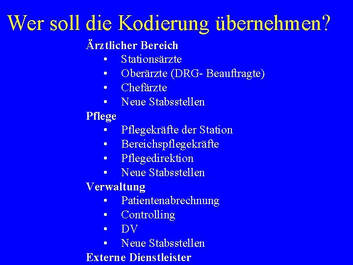 Wer soll die Kodierung übernehmen? Ärztlicher Bereich • Stationsärzte • Oberärzte (DRG- Beauftragte) •