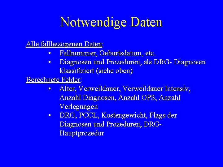 Notwendige Daten Alle fallbezogenen Daten: • Fallnummer, Geburtsdatum, etc. • Diagnosen und Prozeduren, als