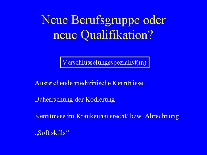 Neue Berufsgruppe oder neue Qualifikation? Verschlüsselungsspezialist(in) Ausreichende medizinische Kenntnisse Beherrschung der Kodierung Kenntnisse im