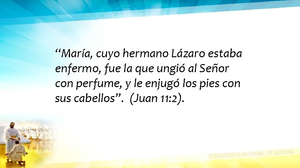 “María, cuyo hermano Lázaro estaba enfermo, fue la que ungió al Señor con perfume,