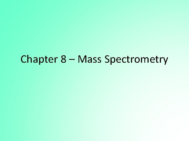 Chapter 8 – Mass Spectrometry 